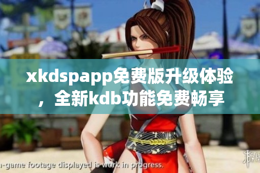 xkdspapp免费版升级体验，全新kdb功能免费畅享