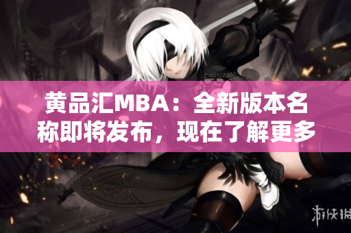 黄品汇MBA：全新版本名称即将发布，现在了解更多！