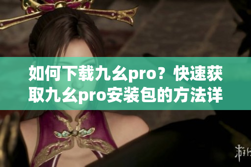 如何下载九幺pro？快速获取九幺pro安装包的方法详解