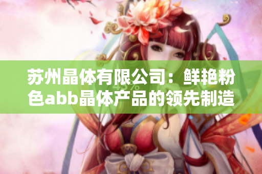 苏州晶体有限公司：鲜艳粉色abb晶体产品的领先制造商