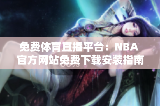 免费体育直播平台：NBA 官方网站免费下载安装指南