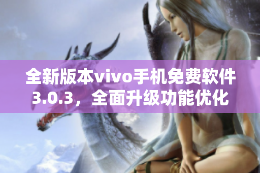 全新版本vivo手机免费软件3.0.3，全面升级功能优化