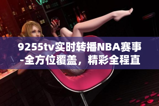 9255tv实时转播NBA赛事-全方位覆盖，精彩全程直击