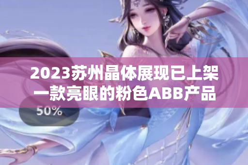 2023苏州晶体展现已上架一款亮眼的粉色ABB产品