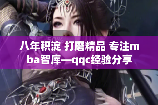 八年积淀 打磨精品 专注mba智库—qqc经验分享