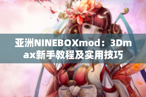 亚洲NINEBOXmod：3Dmax新手教程及实用技巧