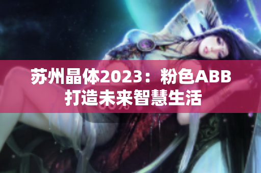 苏州晶体2023：粉色ABB 打造未来智慧生活