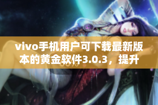 vivo手机用户可下载最新版本的黄金软件3.0.3，提升体验