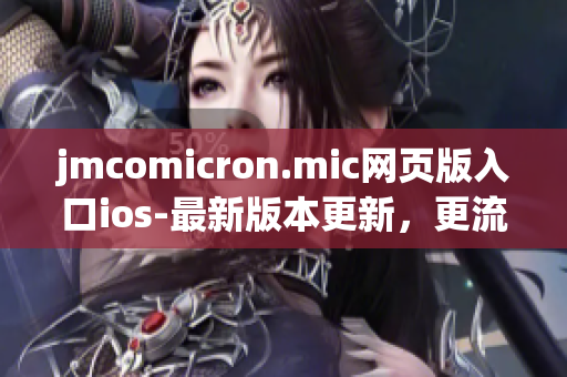 jmcomicron.mic网页版入口ios-最新版本更新，更流畅的阅读体验