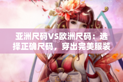 亚洲尺码VS欧洲尺码：选择正确尺码，穿出完美服装风采