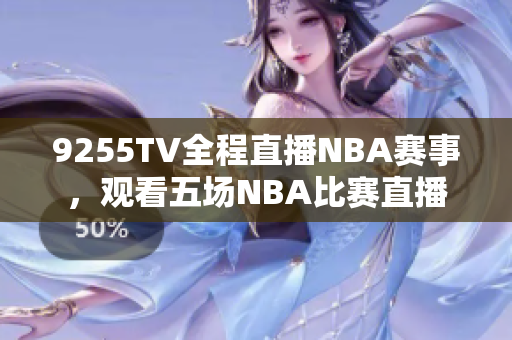 9255TV全程直播NBA赛事，观看五场NBA比赛直播