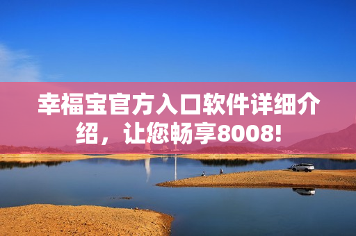 幸福宝官方入口软件详细介绍，让您畅享8008!