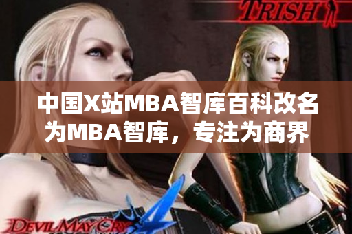 中国X站MBA智库百科改名为MBA智库，专注为商界精英提供MBA教育培训服务