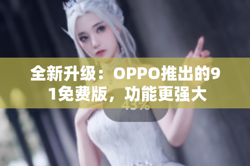 全新升级：OPPO推出的9 1免费版，功能更强大