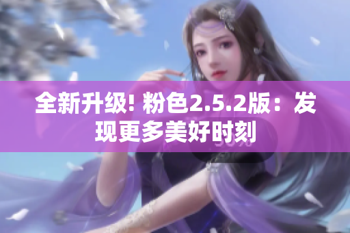 全新升级! 粉色2.5.2版：发现更多美好时刻