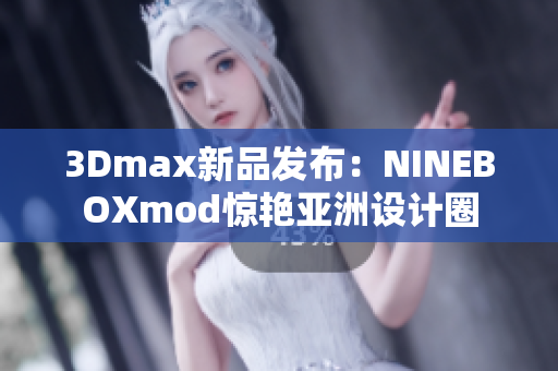 3Dmax新品发布：NINEBOXmod惊艳亚洲设计圈