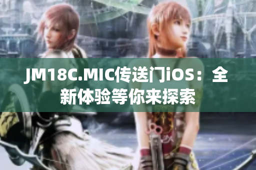 JM18C.MIC传送门iOS：全新体验等你来探索