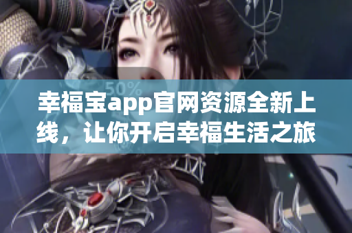 幸福宝app官网资源全新上线，让你开启幸福生活之旅