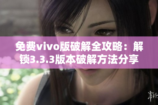 免费vivo版破解全攻略：解锁3.3.3版本破解方法分享