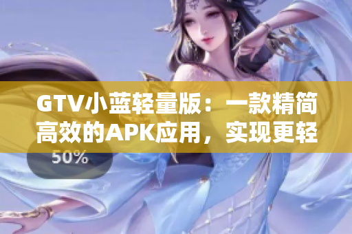 GTV小蓝轻量版：一款精简高效的APK应用，实现更轻盈的视频体验