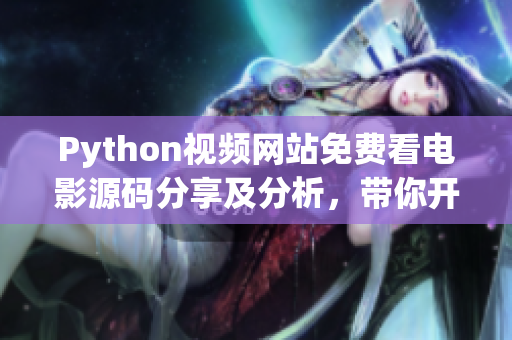 Python视频网站免费看电影源码分享及分析，带你开启编程探索！