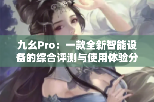 九幺Pro：一款全新智能设备的综合评测与使用体验分享