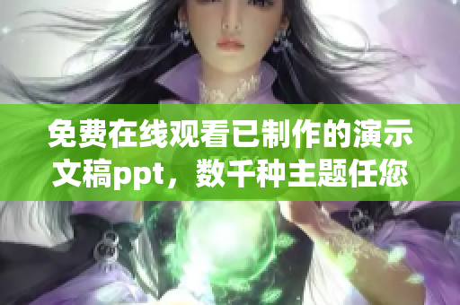 免费在线观看已制作的演示文稿ppt，数千种主题任您选择