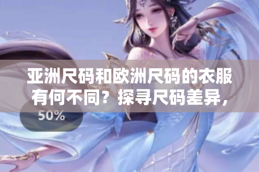 亚洲尺码和欧洲尺码的衣服有何不同？探寻尺码差异，选购更合身服装