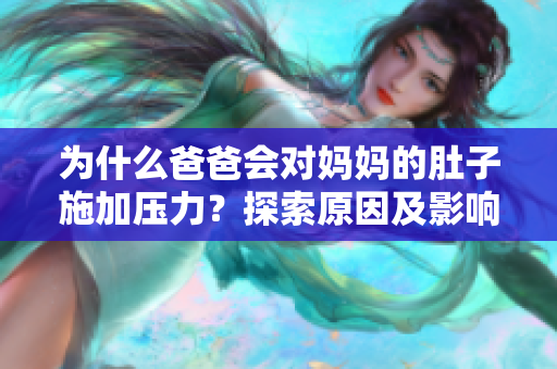 为什么爸爸会对妈妈的肚子施加压力？探索原因及影响