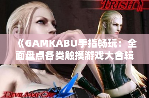 《GAMKABU手指畅玩：全面盘点各类触摸游戏大合辑》