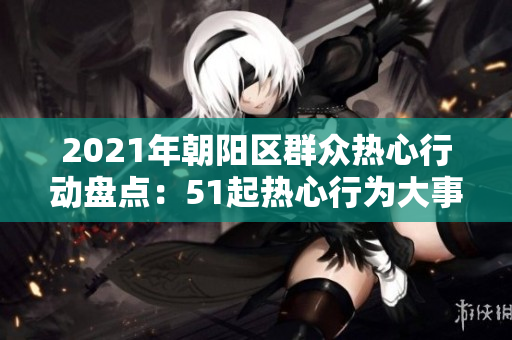 2021年朝阳区群众热心行动盘点：51起热心行为大事记