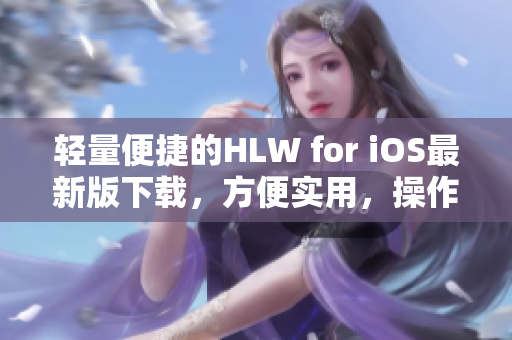 轻量便捷的HLW for iOS最新版下载，方便实用，操作简单