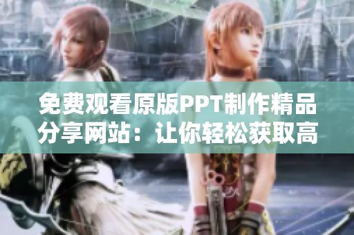 免费观看原版PPT制作精品分享网站：让你轻松获取高质量成品PPT