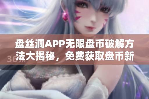 盘丝洞APP无限盘币破解方法大揭秘，免费获取盘币新技巧！