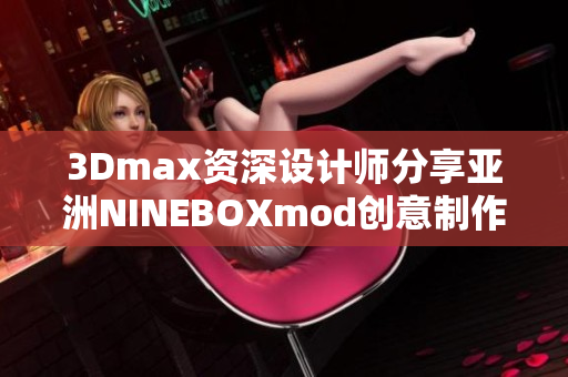 3Dmax资深设计师分享亚洲NINEBOXmod创意制作技巧