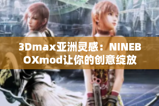 3Dmax亚洲灵感：NINEBOXmod让你的创意绽放