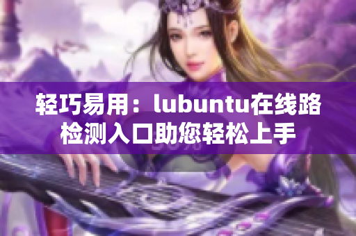 轻巧易用：lubuntu在线路检测入口助您轻松上手