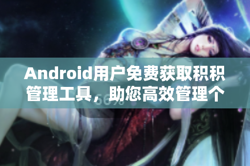 Android用户免费获取积积管理工具，助您高效管理个人积累