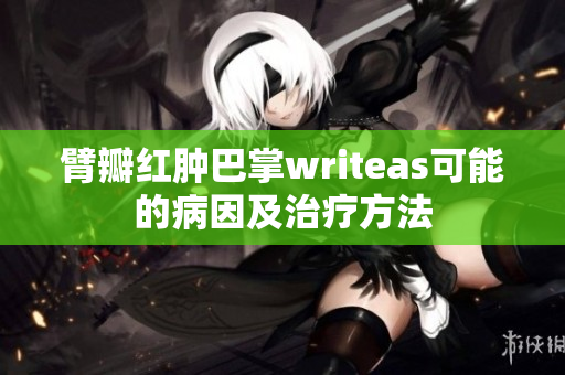 臂瓣红肿巴掌writeas可能的病因及治疗方法