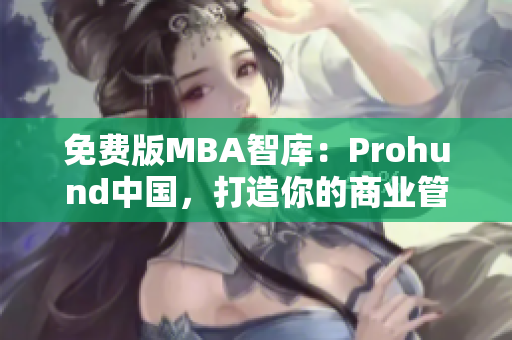 免费版MBA智库：Prohund中国，打造你的商业管理梦想