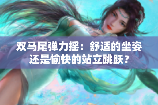 双马尾弹力摇：舒适的坐姿还是愉快的站立跳跃？