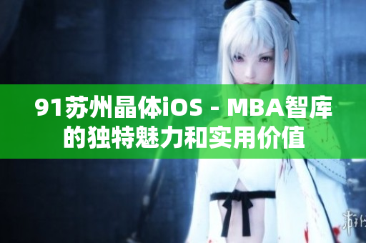 91苏州晶体iOS - MBA智库的独特魅力和实用价值