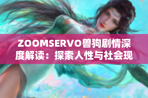 ZOOMSERVO兽狗剧情深度解读：探索人性与社会现实的复杂关系