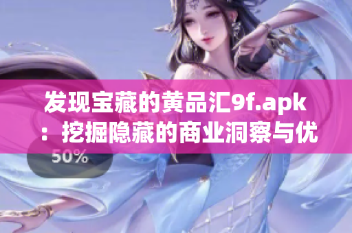 发现宝藏的黄品汇9f.apk：挖掘隐藏的商业洞察与优质产品