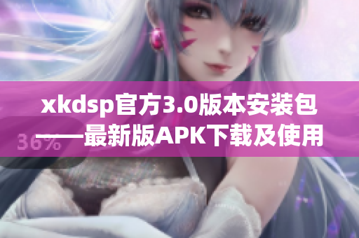 xkdsp官方3.0版本安装包——最新版APK下载及使用指南