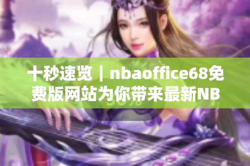 十秒速览｜nbaoffice68免费版网站为你带来最新NBA资讯