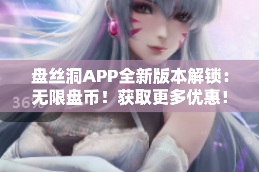 盘丝洞APP全新版本解锁：无限盘币！获取更多优惠！