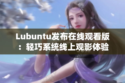 Lubuntu发布在线观看版：轻巧系统线上观影体验