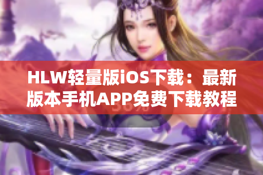 HLW轻量版iOS下载：最新版本手机APP免费下载教程及安装指南