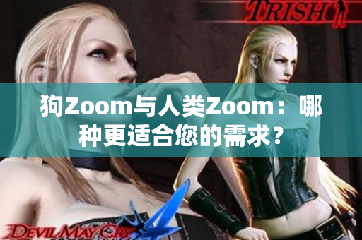 狗Zoom与人类Zoom：哪种更适合您的需求？